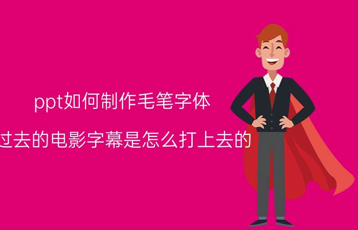 ppt如何制作毛笔字体 过去的电影字幕是怎么打上去的？